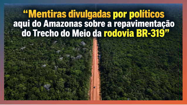 “Mentiras divulgadas por políticos aqui do Amazonas sobre a repavimentação do Trecho do Meio da rodovia BR-319”